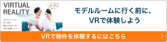 モデルルームに行く前に、VRで体験しよう VRで物件を体験するにはこちら